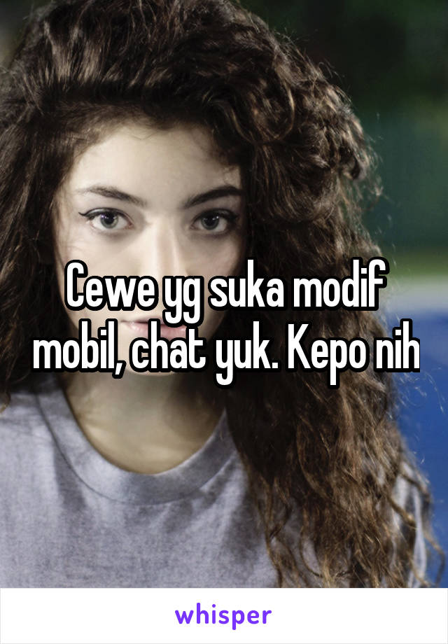 Cewe yg suka modif mobil, chat yuk. Kepo nih