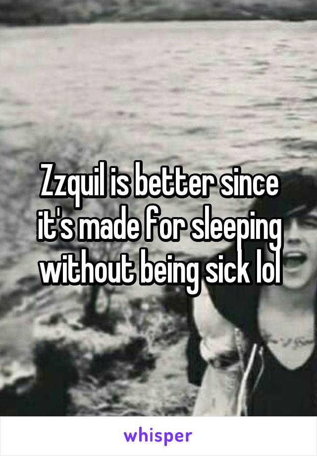 Zzquil is better since it's made for sleeping without being sick lol