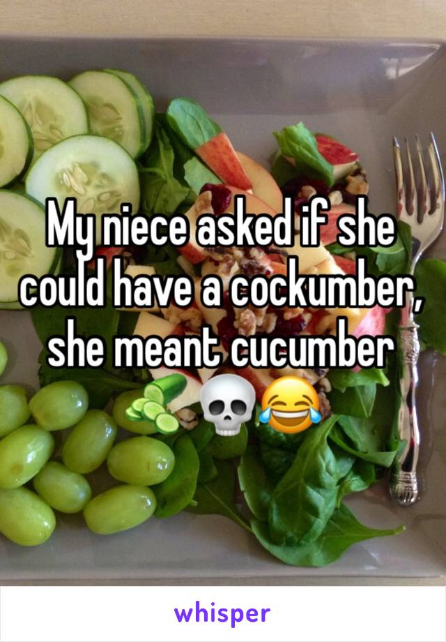 My niece asked if she could have a cockumber, she meant cucumber 🥒 💀😂