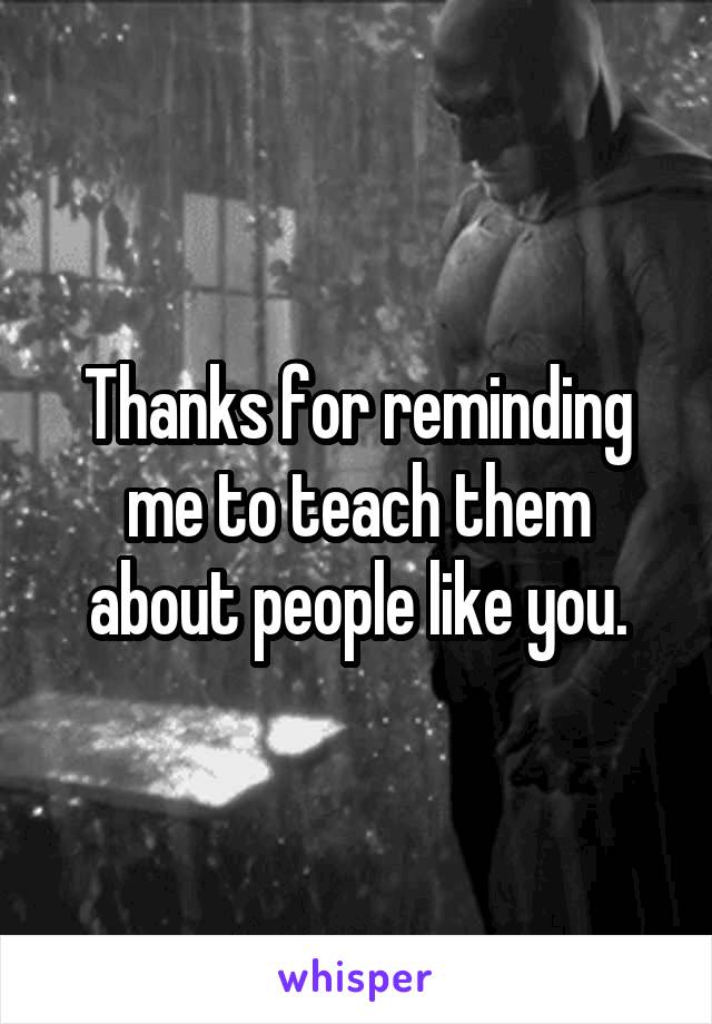 Thanks for reminding me to teach them about people like you.