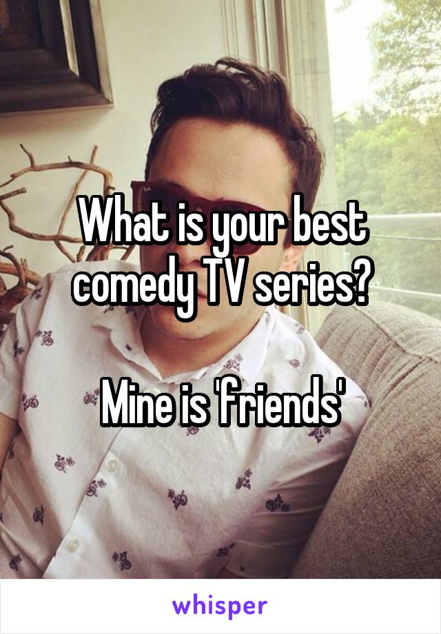 What is your best comedy TV series?

Mine is 'friends'