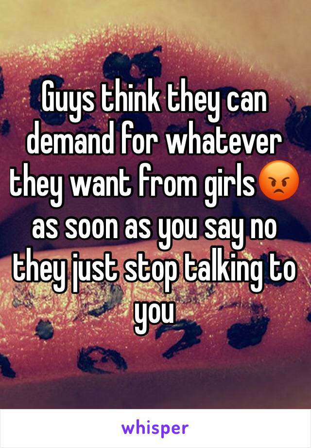 Guys think they can demand for whatever they want from girls😡 as soon as you say no they just stop talking to you