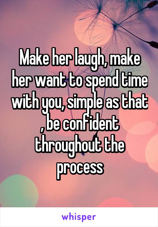 Make her laugh, make her want to spend time with you, simple as that , be confident throughout the process