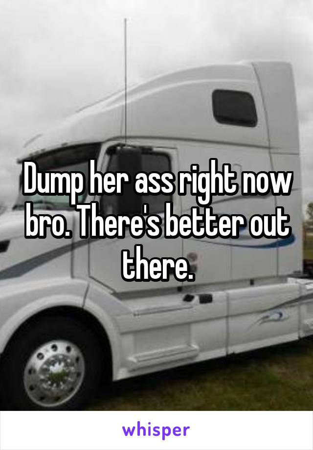 Dump her ass right now bro. There's better out there.