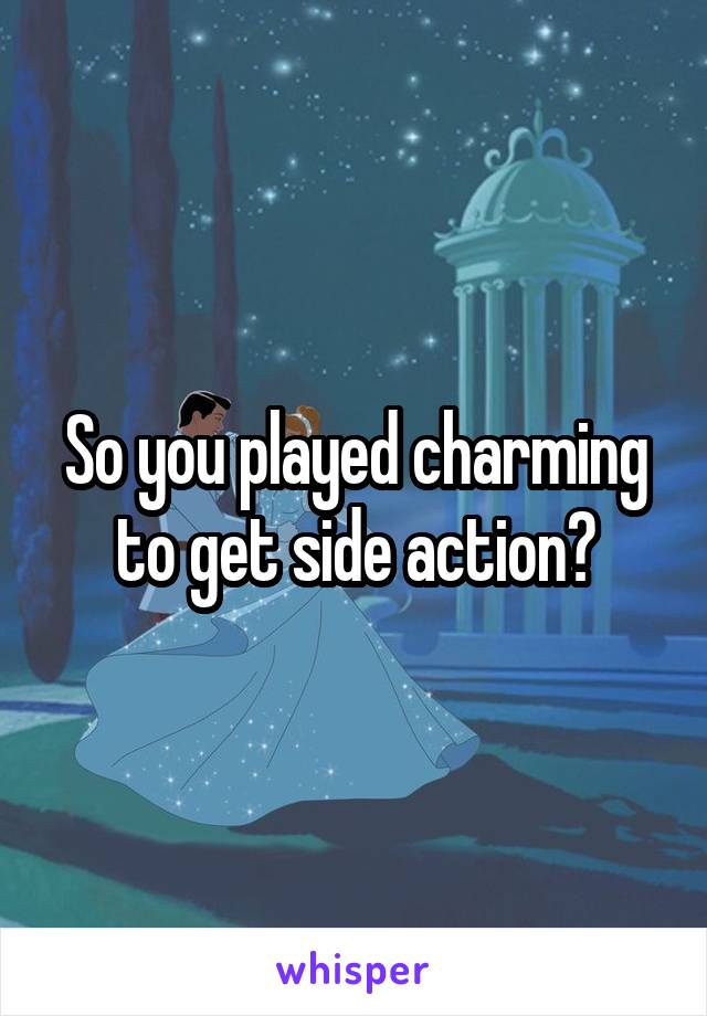 So you played charming to get side action?