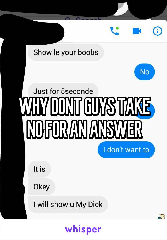 WHY DONT GUYS TAKE NO FOR AN ANSWER