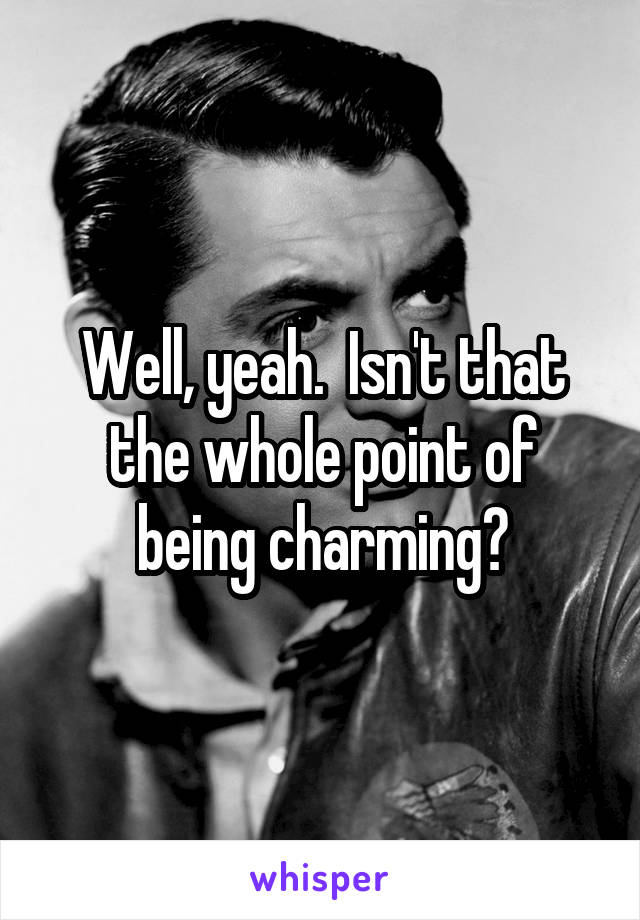 Well, yeah.  Isn't that the whole point of being charming?