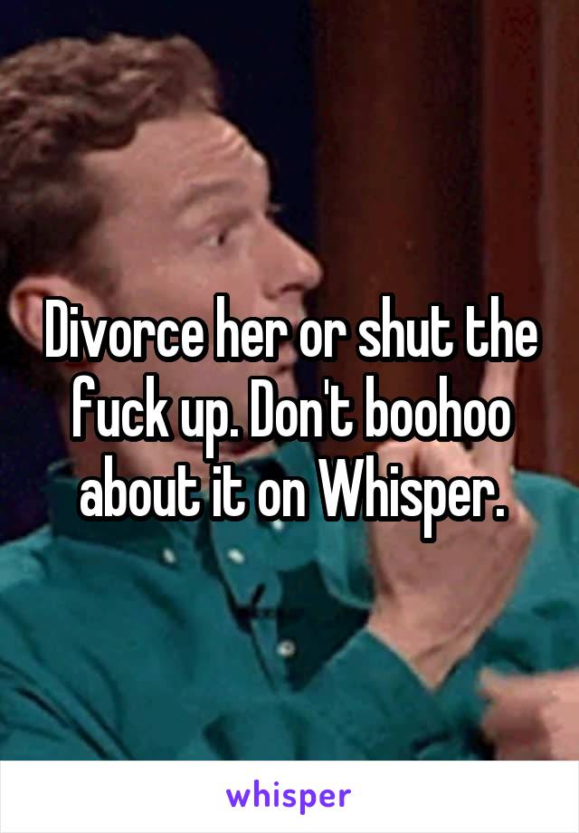 Divorce her or shut the fuck up. Don't boohoo about it on Whisper.