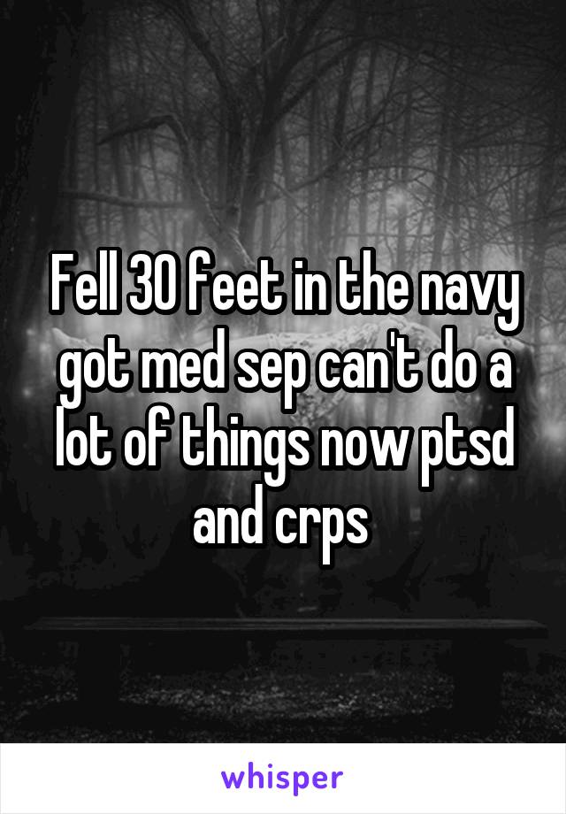 Fell 30 feet in the navy got med sep can't do a lot of things now ptsd and crps 