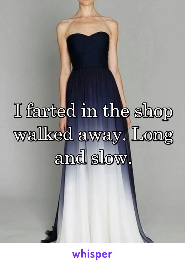 I farted in the shop walked away. Long and slow.