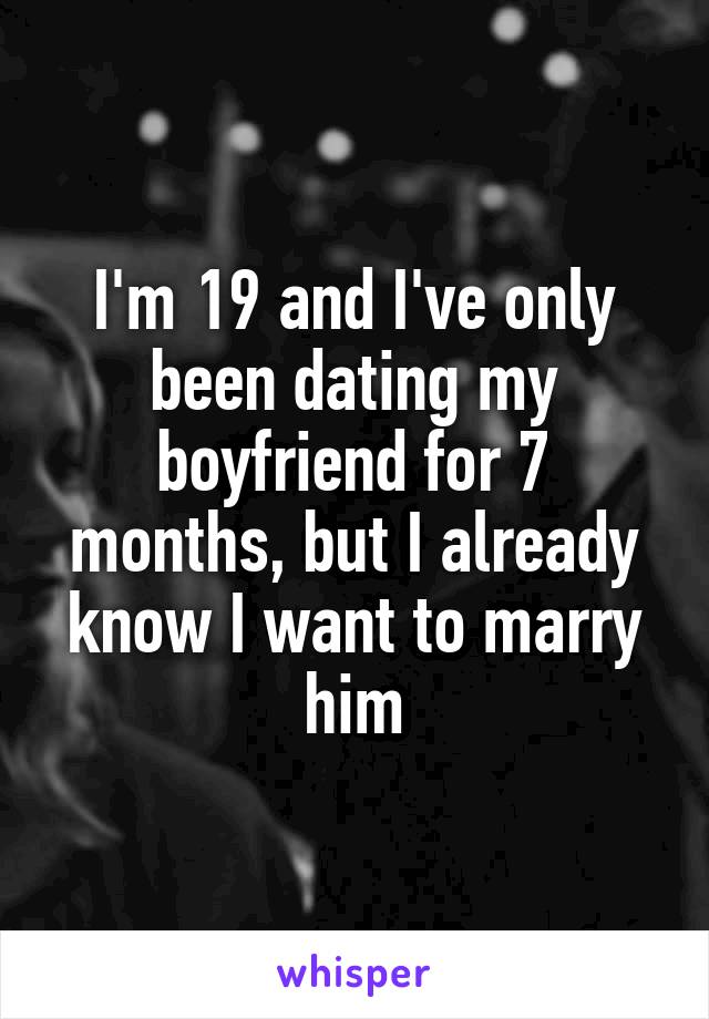 I'm 19 and I've only been dating my boyfriend for 7 months, but I already know I want to marry him