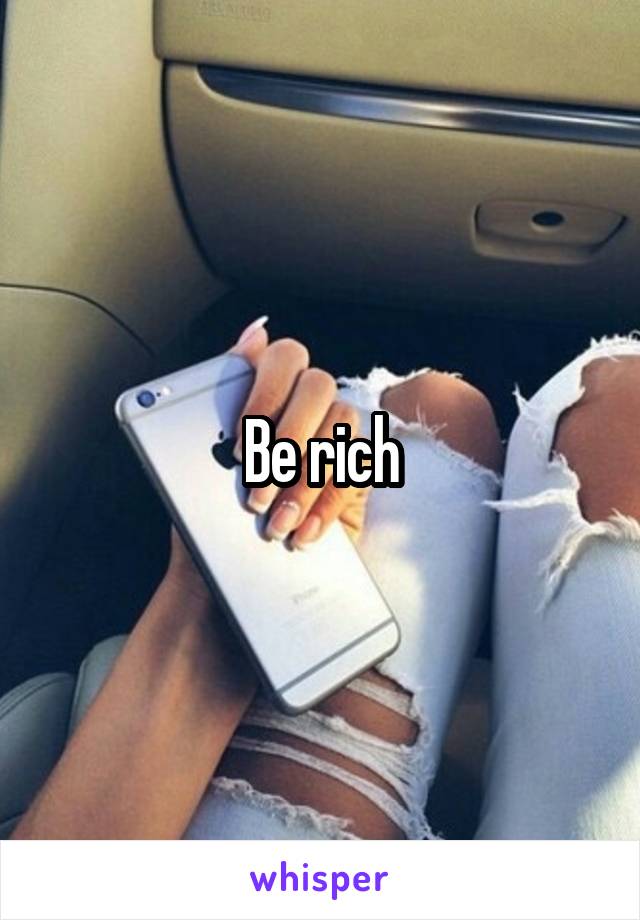 Be rich