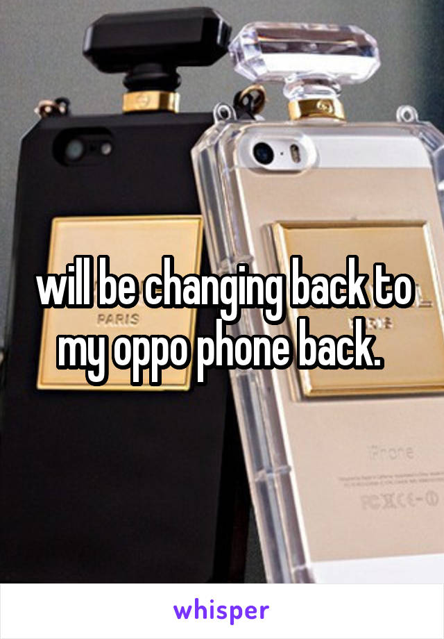 will be changing back to my oppo phone back. 