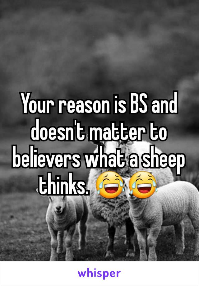 Your reason is BS and doesn't matter to believers what a sheep thinks. 😂😂