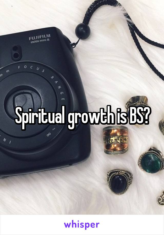 Spiritual growth is BS?