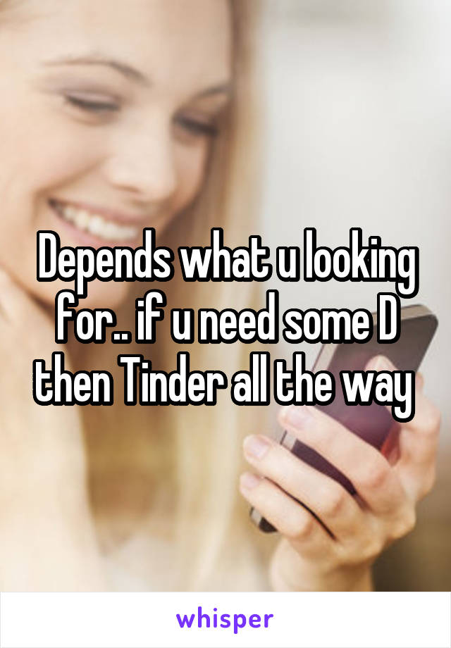 Depends what u looking for.. if u need some D then Tinder all the way 