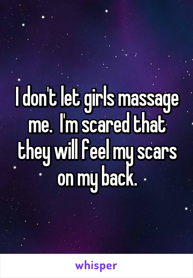 I don't let girls massage me.  I'm scared that they will feel my scars on my back.