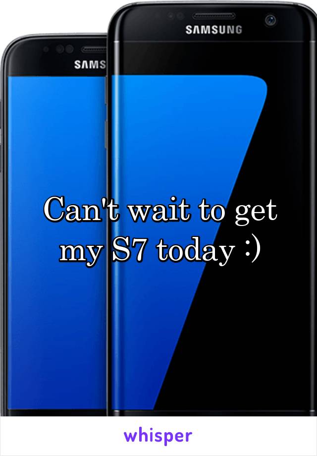 Can't wait to get my S7 today :)