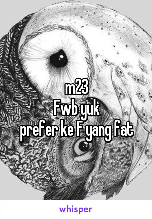 m23
Fwb yuk
prefer ke F yang fat