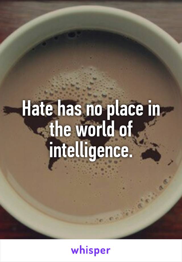 Hate has no place in the world of intelligence.