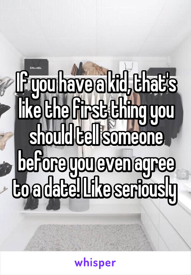 If you have a kid, that's like the first thing you should tell someone before you even agree to a date! Like seriously 