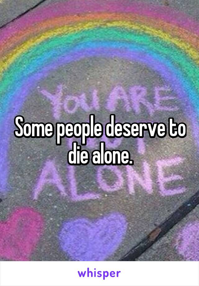 Some people deserve to die alone.