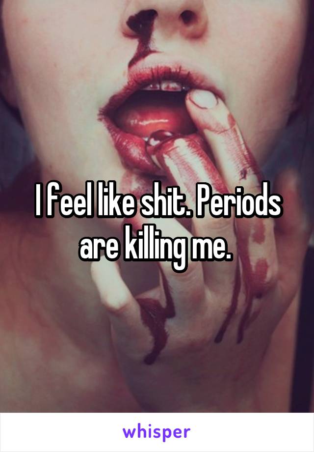 I feel like shit. Periods are killing me. 