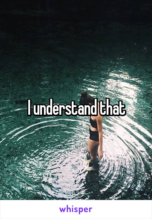 I understand that