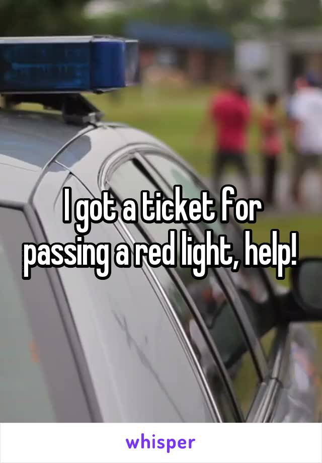 I got a ticket for passing a red light, help! 