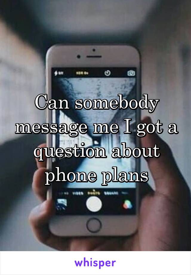 Can somebody message me I got a question about phone plans