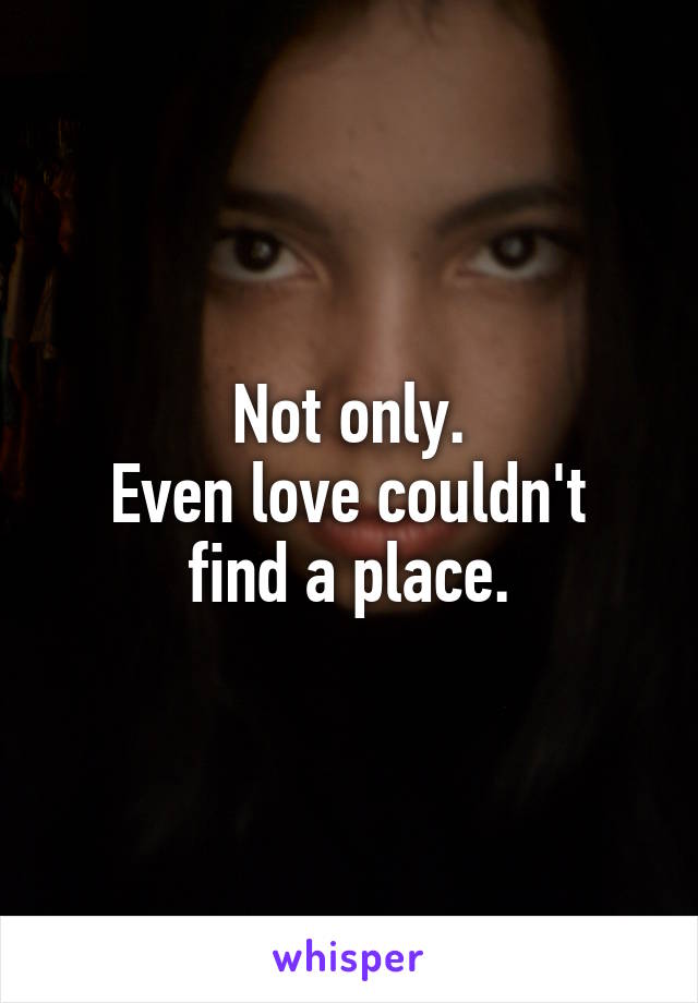 Not only.
Even love couldn't find a place.