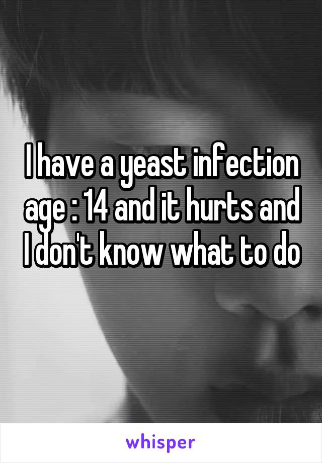 I have a yeast infection age : 14 and it hurts and I don't know what to do 