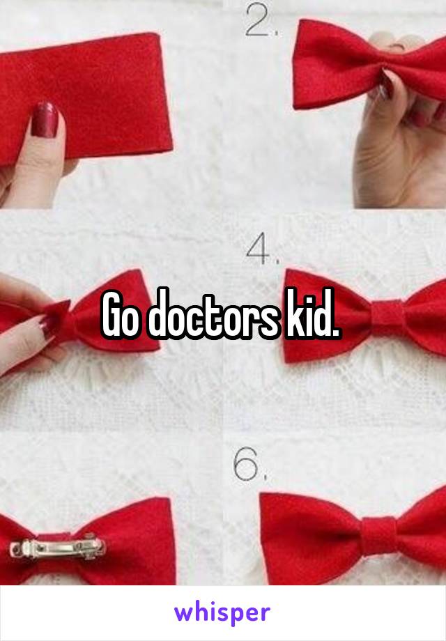 Go doctors kid. 