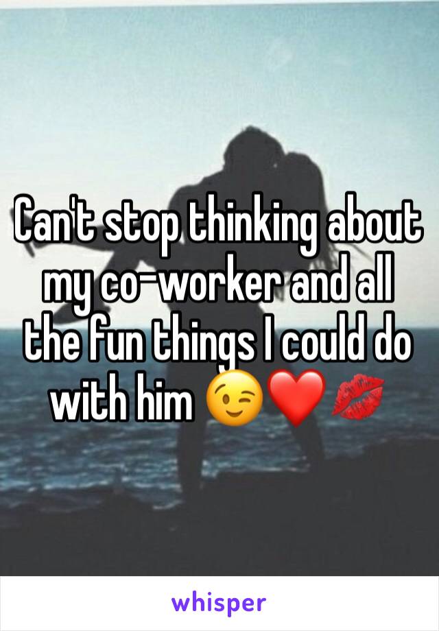 Can't stop thinking about my co-worker and all the fun things I could do with him 😉❤️💋