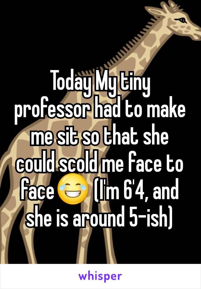 Today My tiny professor had to make me sit so that she could scold me face to face😂 (I'm 6'4, and she is around 5-ish)