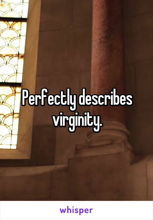 Perfectly describes virginity.