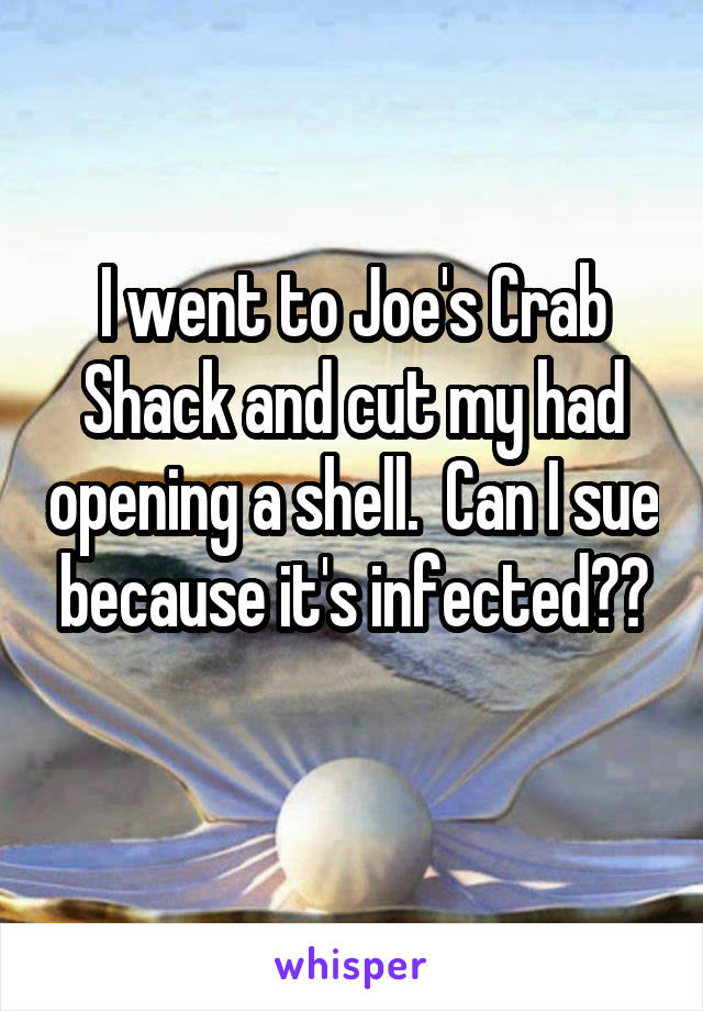 I went to Joe's Crab Shack and cut my had opening a shell.  Can I sue because it's infected??
