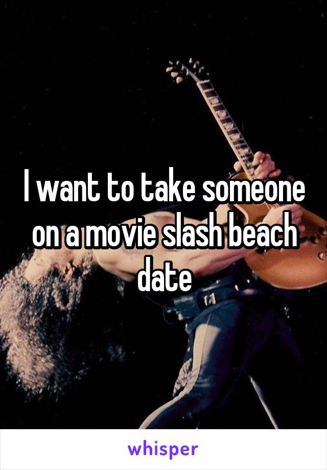 I want to take someone on a movie slash beach date