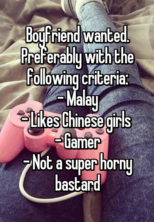 Boyfriend wanted. Preferably with the following criteria:
- Malay
- Likes Chinese girls 
- Gamer
- Not a super horny bastard