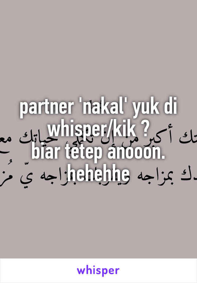 partner 'nakal' yuk di whisper/kik ?
biar tetep anooon.
hehehhe