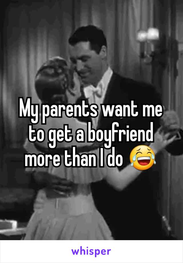 My parents want me to get a boyfriend more than I do 😂