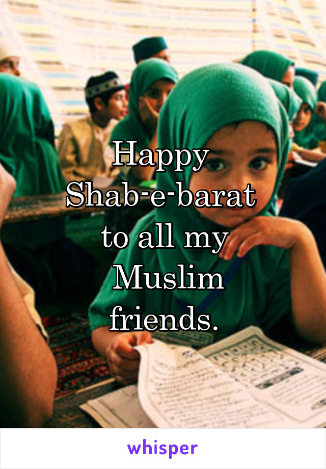 Happy 
Shab-e-barat 
to all my
 Muslim
 friends. 