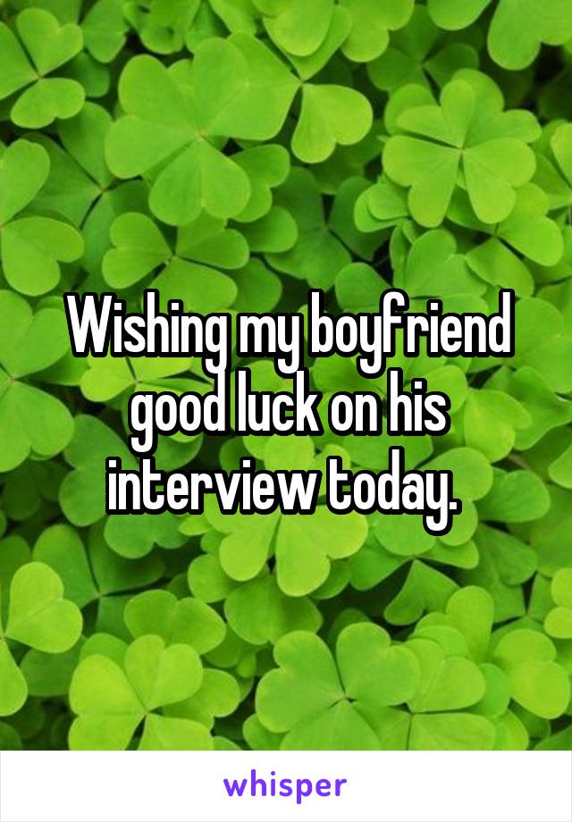 Wishing my boyfriend good luck on his interview today. 