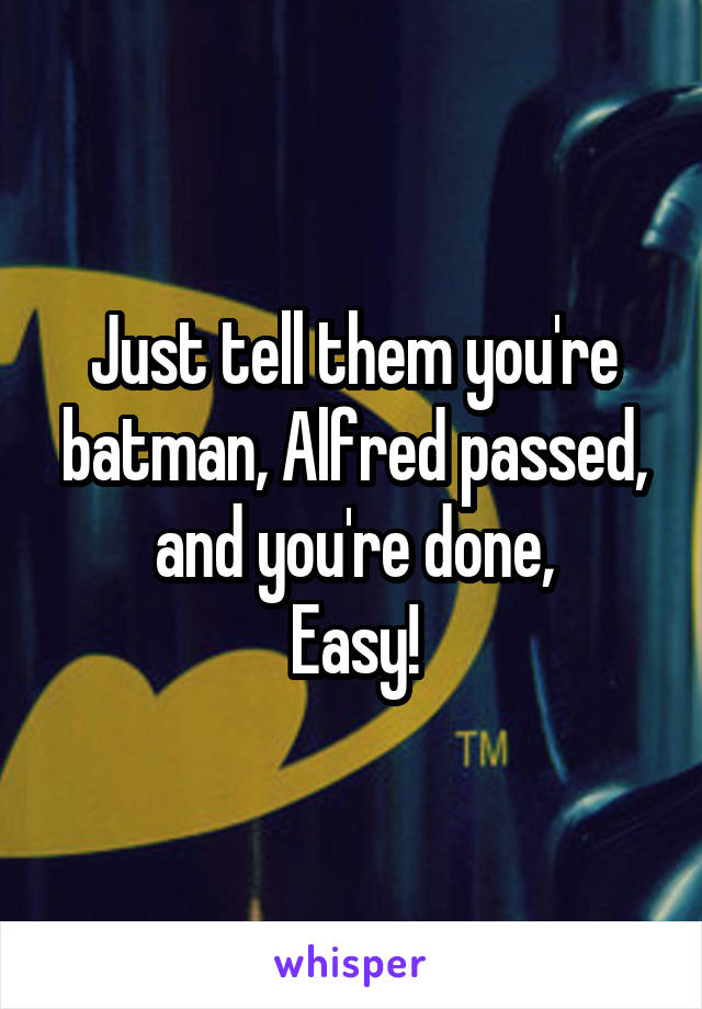 Just tell them you're batman, Alfred passed, and you're done,
Easy!