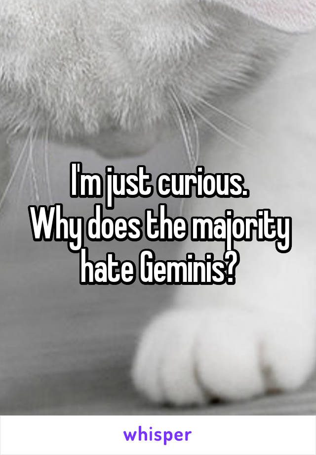 I'm just curious.
Why does the majority hate Geminis?