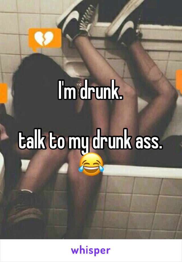 I'm drunk.

talk to my drunk ass. 😂