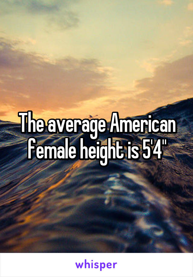 The average American female height is 5'4"