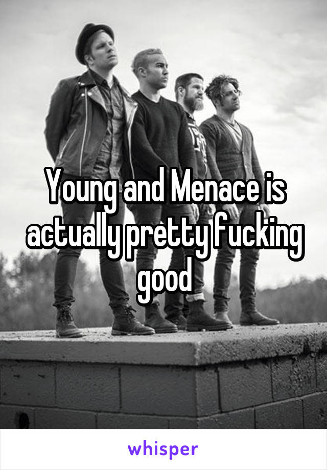 Young and Menace is actually pretty fucking good