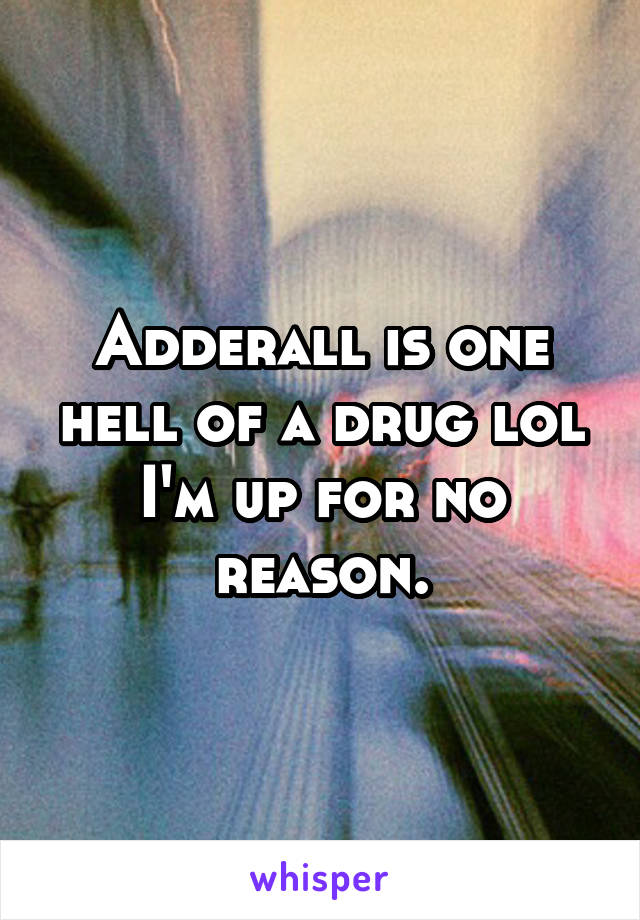 Adderall is one hell of a drug lol I'm up for no reason.