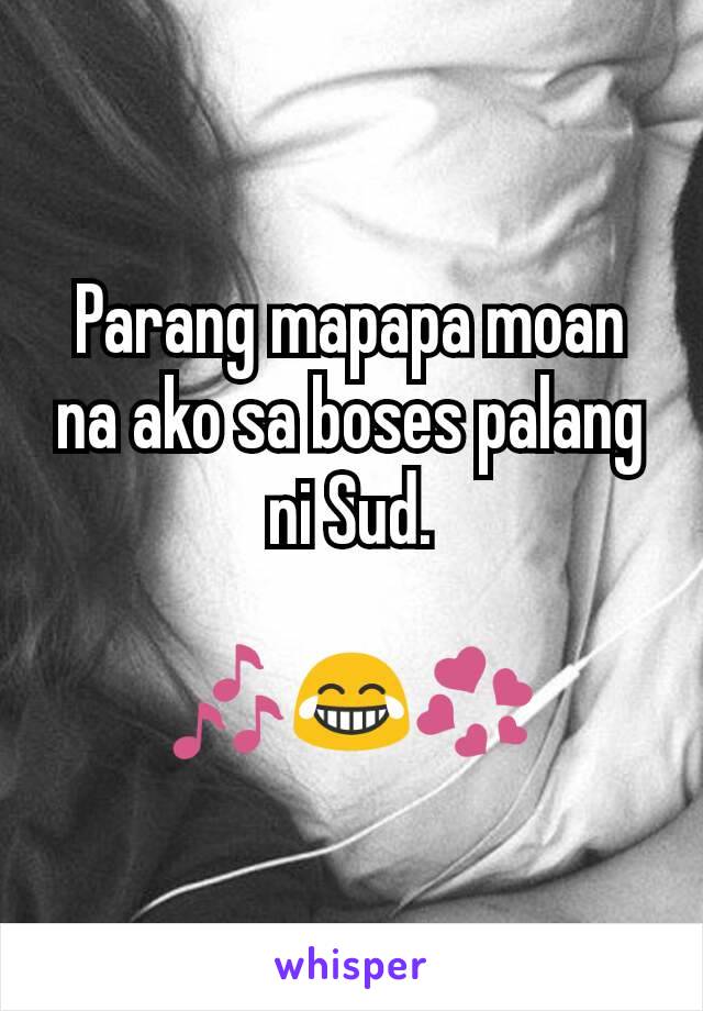 Parang mapapa moan na ako sa boses palang ni Sud.

🎶😂💞